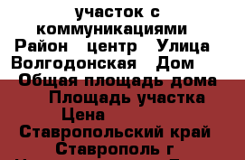 участок с коммуникациями › Район ­ центр › Улица ­ Волгодонская › Дом ­ - › Общая площадь дома ­ 80 › Площадь участка ­ 4 › Цена ­ 3 800 000 - Ставропольский край, Ставрополь г. Недвижимость » Дома, коттеджи, дачи продажа   . Ставропольский край,Ставрополь г.